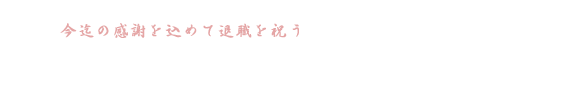 今迄の感謝を込めて退職を祝う ご退職記念プラン