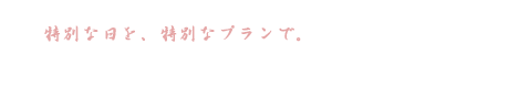 特別な日を、特別なプランで。 ご長寿記念プラン