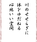 川のせせらぎに体をゆだねる心地いい空間